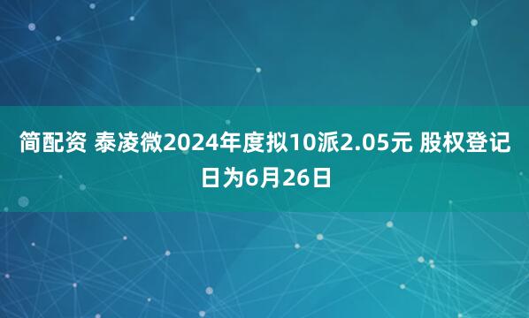 简配资 泰凌微2024年度拟10派2.05元 股权登记日为6月26日