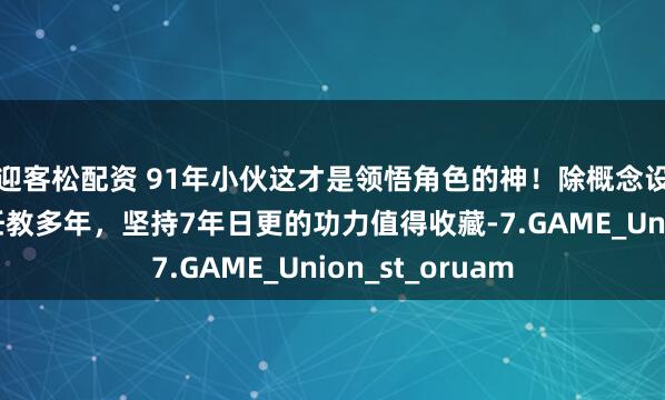 迎客松配资 91年小伙这才是领悟角色的神！除概念设计师主职外还任教多年，坚持7年日更的功力值得收藏-7.GAME_Union_st_oruam