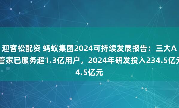 迎客松配资 蚂蚁集团2024可持续发展报告：三大AI管家已服务超1.3亿用户，2024年研发投入234.5亿元