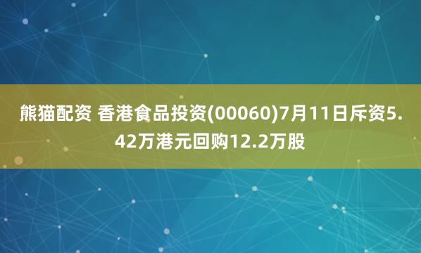 熊猫配资 香港食品投资(00060)7月11日斥资5.42万港元回购12.2万股