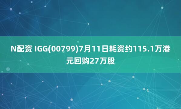 N配资 IGG(00799)7月11日耗资约115.1万港元回购27万股