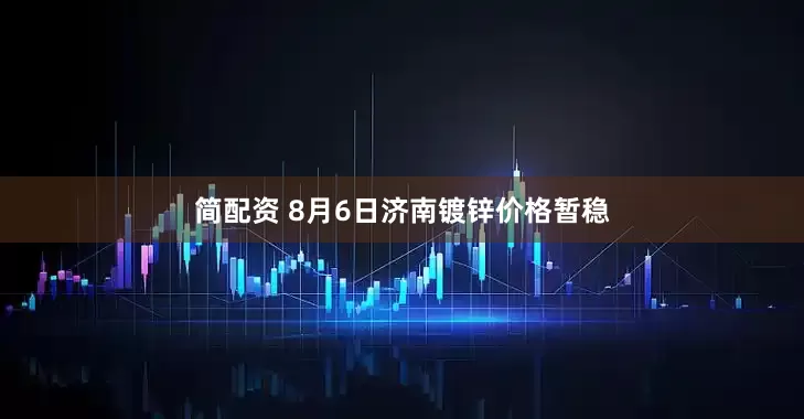 简配资 8月6日济南镀锌价格暂稳