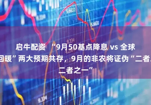 启牛配资  “9月50基点降息 vs 全球经济回暖”两大预期共存，9月的非农将证伪“二者之一”
