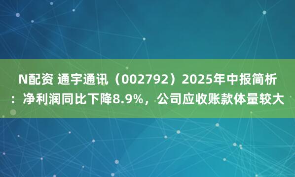 N配资 通宇通讯(002792)2025年中报简析:净利润同比下降8.9%,公司应收账款体量较大