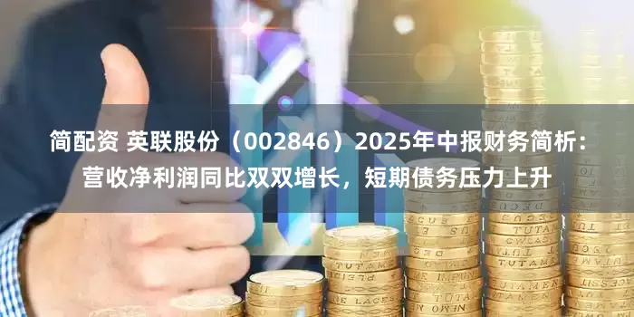 简配资 英联股份（002846）2025年中报财务简析：营收净利润同比双双增长，短期债务压力上升