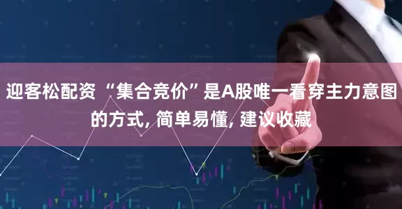 迎客松配资 “集合竞价”是A股唯一看穿主力意图的方式, 简单易懂, 建议收藏