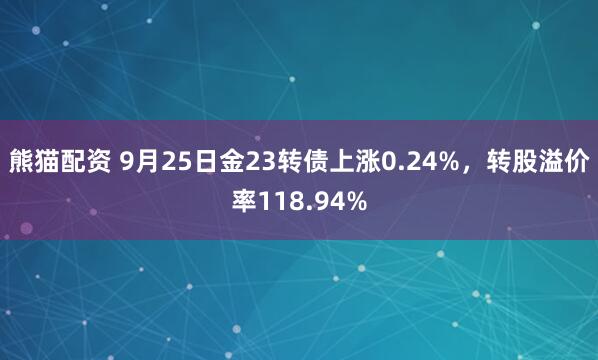 熊猫配资 9月25日金23转债上涨0.24%，转股溢价率118.94%