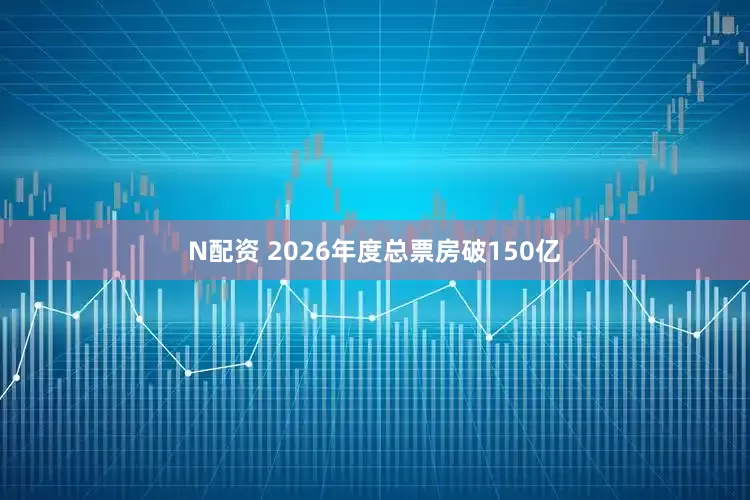 N配资 2026年度总票房破150亿